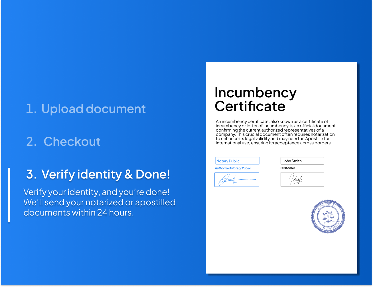 Step-by-step process for notarizing or Apostilling an incumbency certificate. Upload your document, verify your identity, and receive your notarized or Apostilled incumbency certificate within 24 hours.